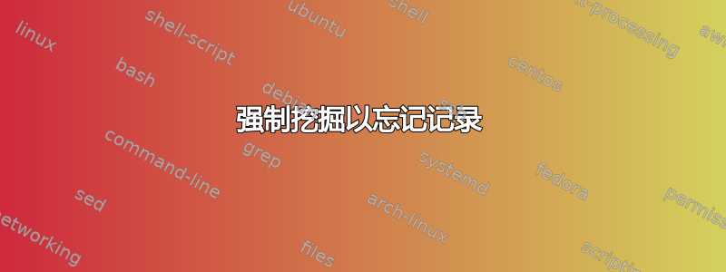 强制挖掘以忘记记录