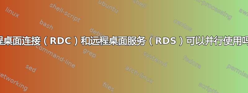 远程桌面连接（RDC）和远程桌面服务（RDS）可以并行使用吗？