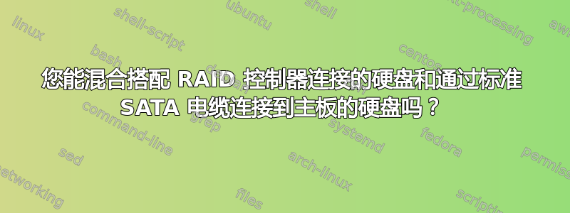 您能混合搭配 RAID 控制器连接的硬盘和通过标准 SATA 电缆连接到主板的硬盘吗？