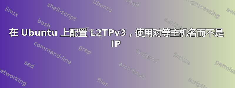 在 Ubuntu 上配置 L2TPv3，使用对等主机名而不是 IP