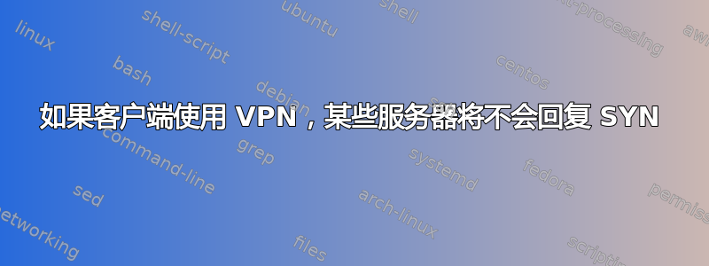 如果客户端使用 VPN，某些服务器将不会回复 SYN