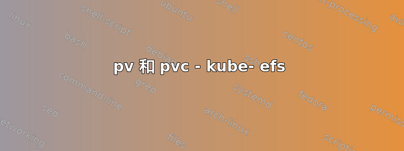 pv 和 pvc - kube- efs