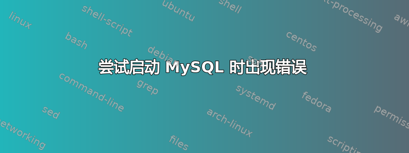 尝试启动 MySQL 时出现错误