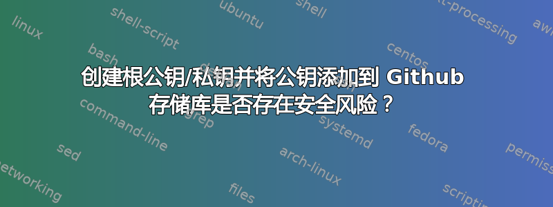 创建根公钥/私钥并将公钥添加到 Github 存储库是否存在安全风险？