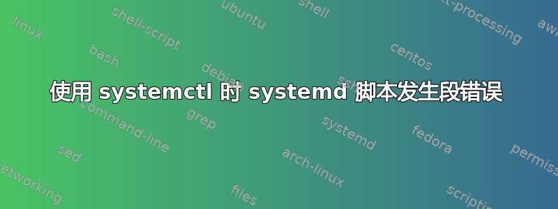 使用 systemctl 时 systemd 脚本发生段错误