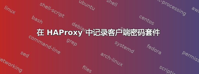 在 HAProxy 中记录客户端密码套件