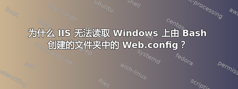 为什么 IIS 无法读取 Windows 上由 Bash 创建的文件夹中的 Web.config？