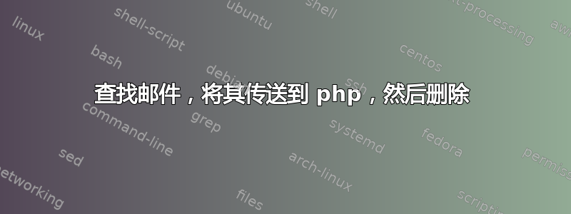 查找邮件，将其传送到 php，然后删除