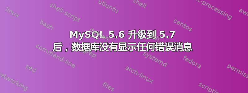 MySQL 5.6 升级到 5.7 后，数据库没有显示任何错误消息