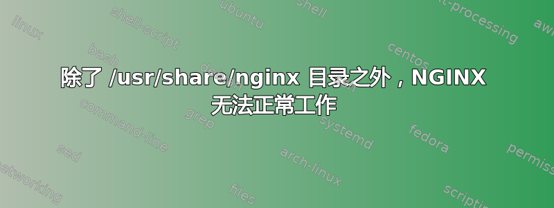 除了 /usr/share/nginx 目录之外，NGINX 无法正常工作