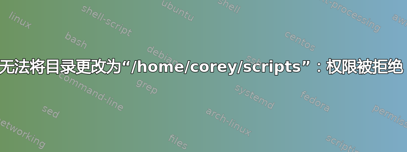 无法将目录更改为“/home/corey/scripts”：权限被拒绝