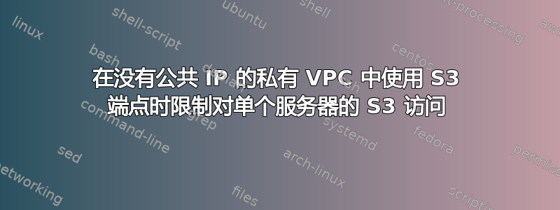 在没有公共 IP 的私有 VPC 中使用 S3 端点时限制对单个服务器的 S3 访问