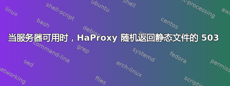 当服务器可用时，HaProxy 随机返回静态文件的 503