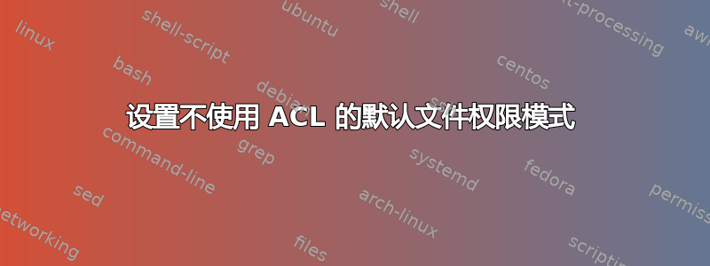 设置不使用 ACL 的默认文件权限模式