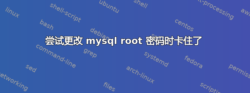 尝试更改 mysql root 密码时卡住了