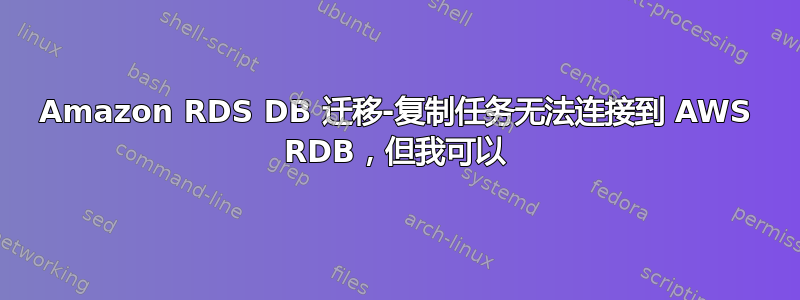 Amazon RDS DB 迁移-复制任务无法连接到 AWS RDB，但我可以