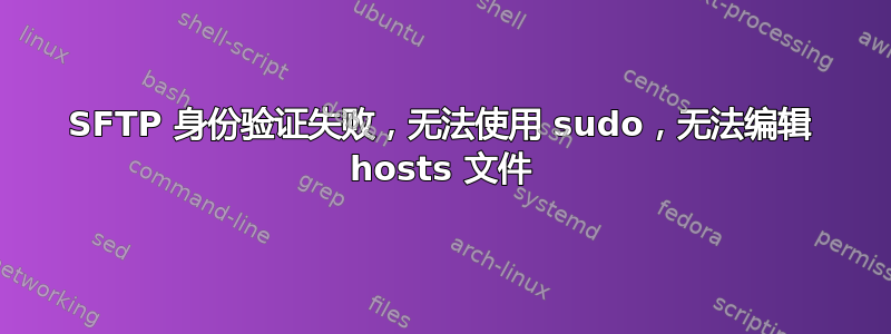 SFTP 身份验证失败，无法使用 sudo，无法编辑 hosts 文件