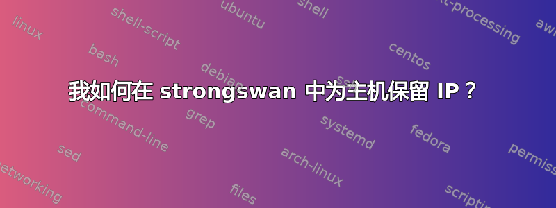 我如何在 strongswan 中为主机保留 IP？