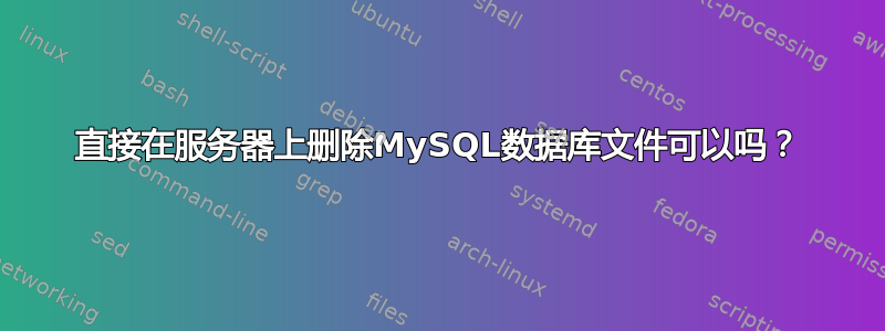 直接在服务器上删除MySQL数据库文件可以吗？