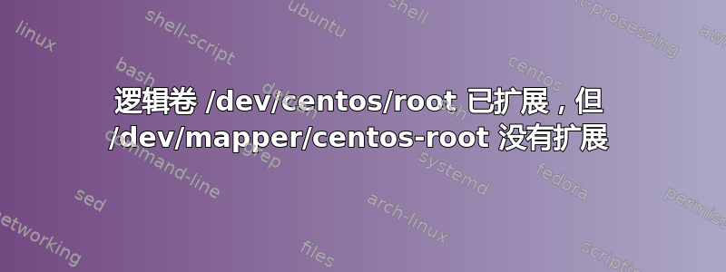 逻辑卷 /dev/centos/root 已扩展，但 /dev/mapper/centos-root 没有扩展