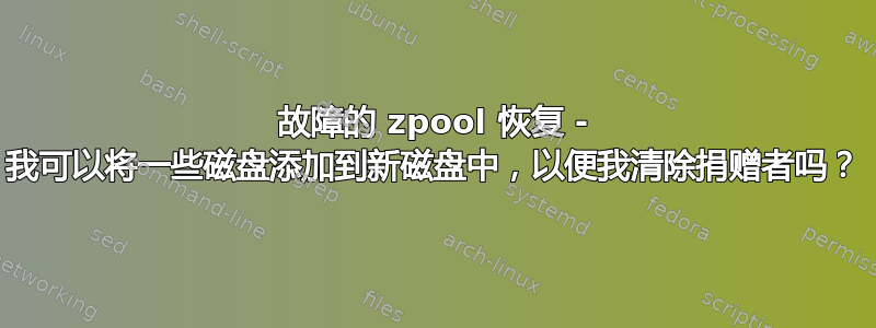 故障的 zpool 恢复 - 我可以将一些磁盘添加到新磁盘中，以便我清除捐赠者吗？