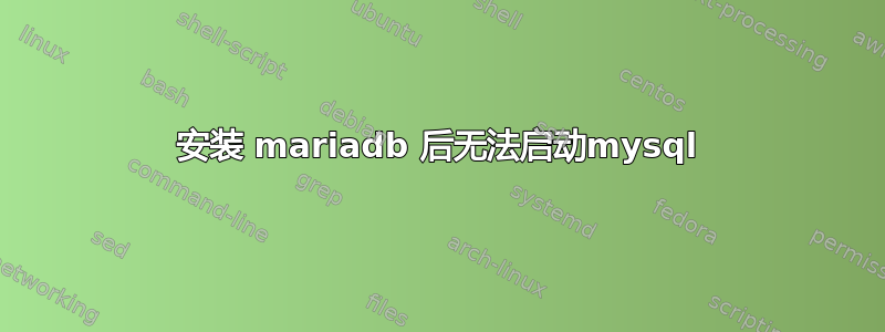 安装 mariadb 后无法启动mysql