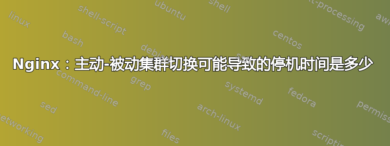 Nginx：主动-被动集群切换可能导致的停机时间是多少