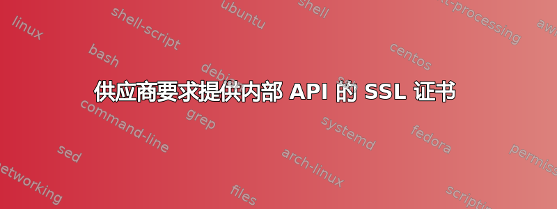 供应商要求提供内部 API 的 SSL 证书