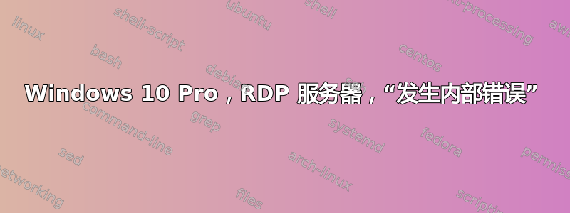 Windows 10 Pro，RDP 服务器，“发生内部错误”