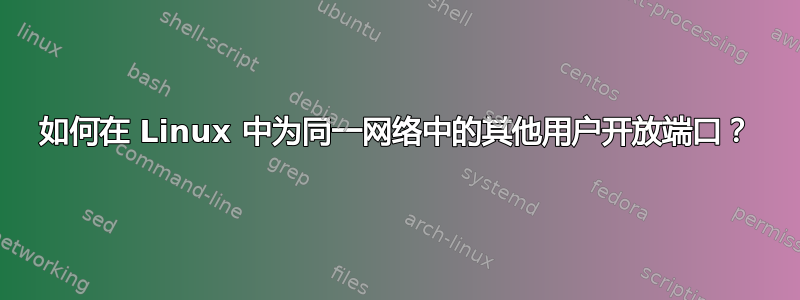 如何在 Linux 中为同一网络中的其他用户开放端口？