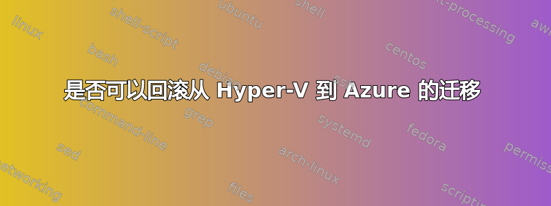 是否可以回滚从 Hyper-V 到 Azure 的迁移