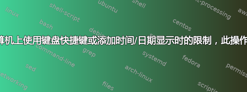 由于此计算机上使用键盘快捷键或添加时间/日期显示时的限制，此操作已被取消