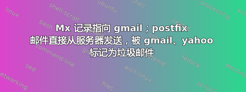 Mx 记录指向 gmail；postfix 邮件直接从服务器发送，被 gmail、yahoo 标记为垃圾邮件