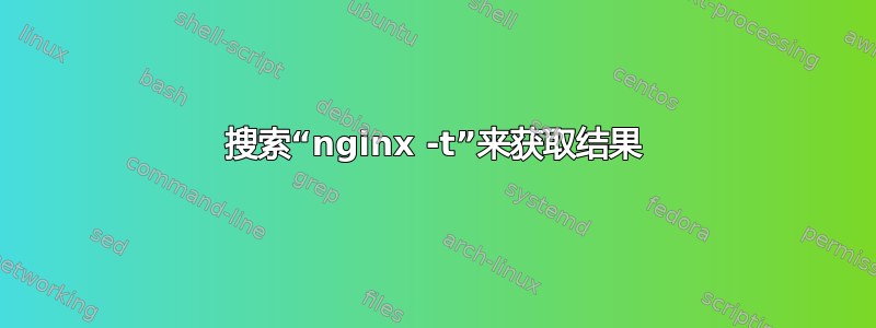 搜索“nginx -t”来获取结果