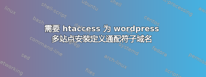 需要 htaccess 为 wordpress 多站点安装定义通配符子域名