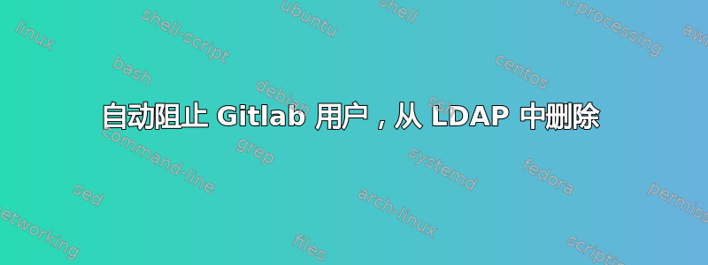 自动阻止 Gitlab 用户，从 LDAP 中删除