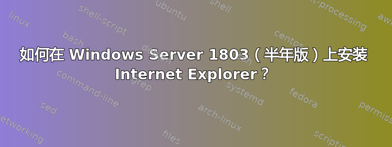 如何在 Windows Server 1803（半年版）上安装 Internet Explorer？