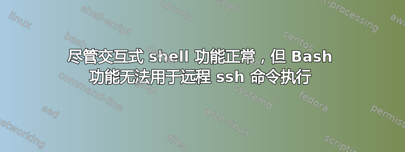 尽管交互式 shell 功能正常，但 Bash 功能无法用于远程 ssh 命令执行