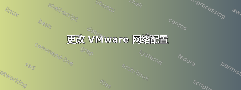 更改 VMware 网络配置 