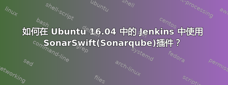 如何在 Ubuntu 16.04 中的 Jenkins 中使用 SonarSwift(Sonarqube)插件？