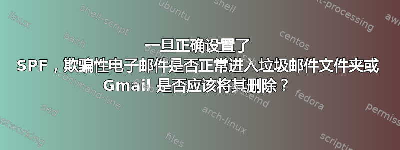 一旦正确设置了 SPF，欺骗性电子邮件是否正常进入垃圾邮件文件夹或 Gmail 是否应该将其删除？