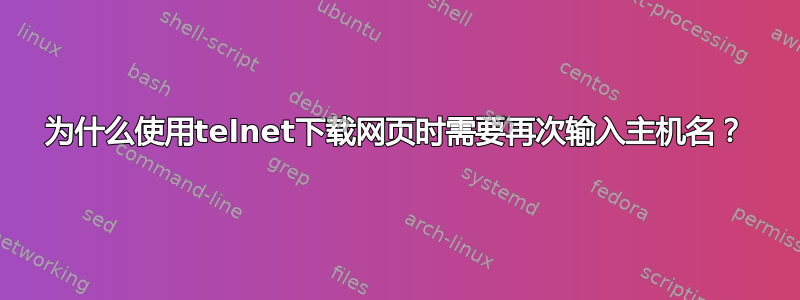 为什么使用telnet下载网页时需要再次输入主机名？