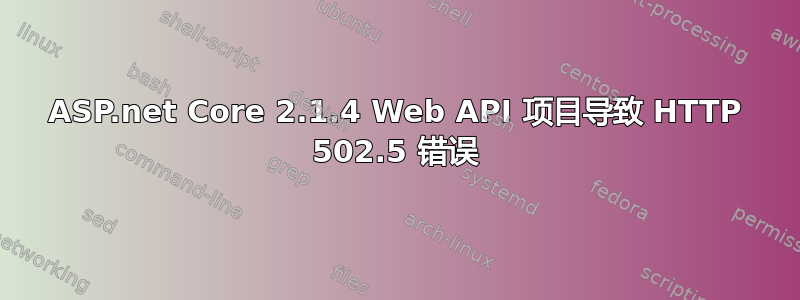 ASP.net Core 2.1.4 Web API 项目导致 HTTP 502.5 错误