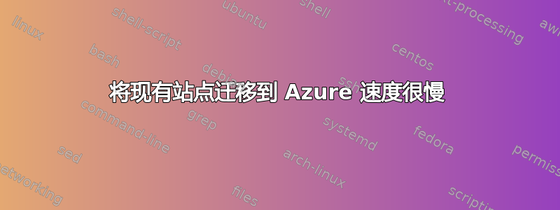 将现有站点迁移到 Azure 速度很慢