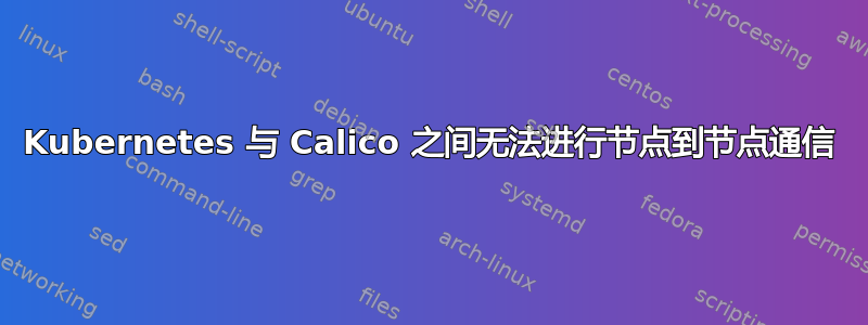 Kubernetes 与 Calico 之间无法进行节点到节点通信