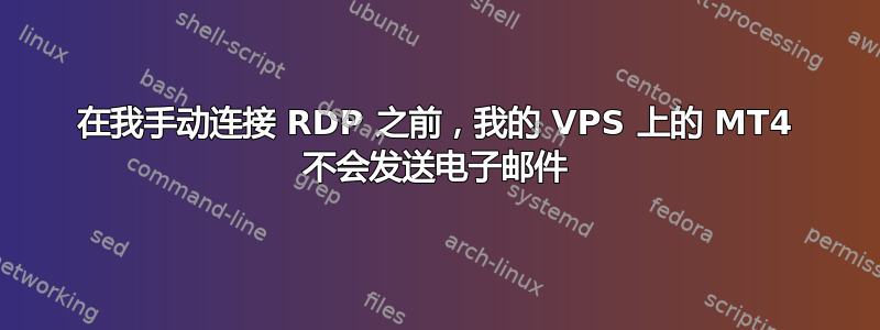 在我手动连接 RDP 之前，我的 VPS 上的 MT4 不会发送电子邮件