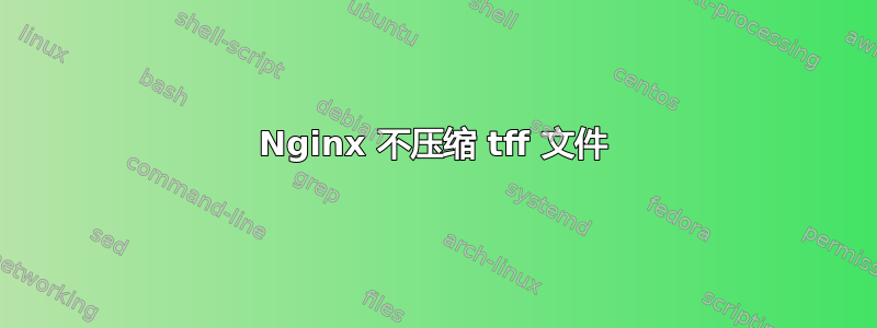 Nginx 不压缩 tff 文件