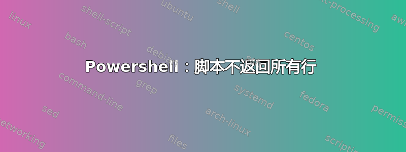 Powershell：脚本不返回所有行