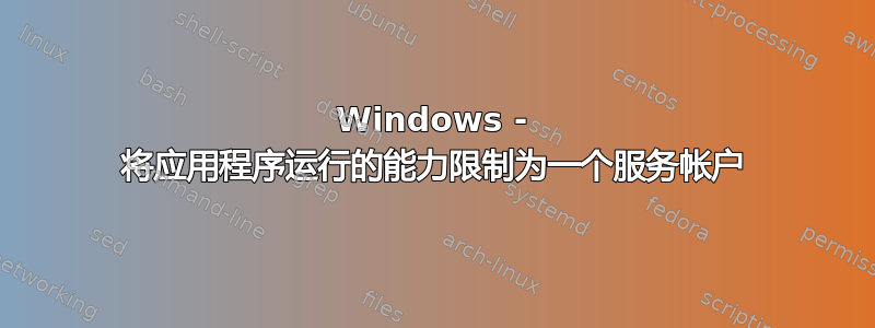 Windows - 将应用程序运行的能力限制为一个服务帐户