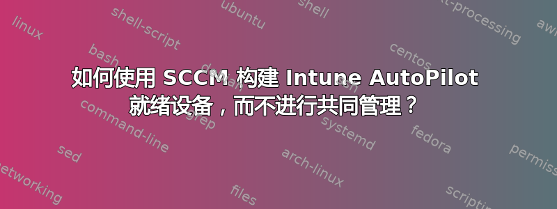 如何使用 SCCM 构建 Intune AutoPilot 就绪设备，而不进行共同管理？